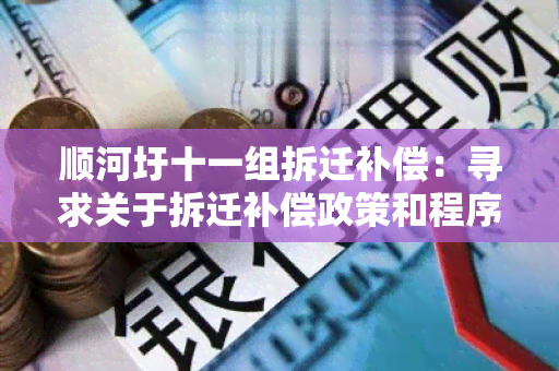 顺河圩十一组拆迁补偿：寻求关于拆迁补偿政策和程序的详细信息