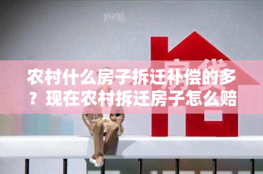 农村什么房子拆迁补偿的多？现在农村拆迁房子怎么赔偿？