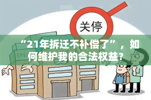 “21年拆迁不补偿了”，如何维护我的合法权益？