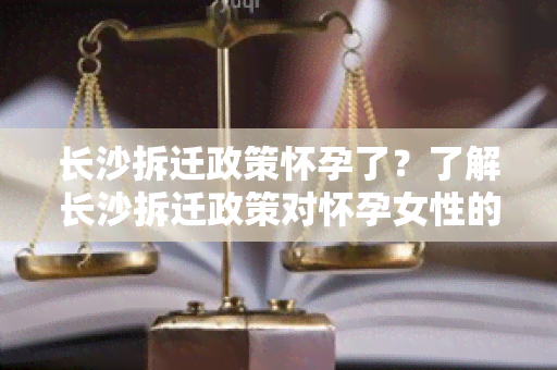 长沙拆迁政策怀孕了？了解长沙拆迁政策对怀孕女性的影响