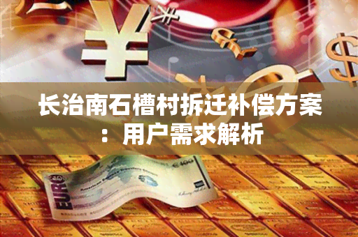 长治南石槽村拆迁补偿方案：用户需求解析