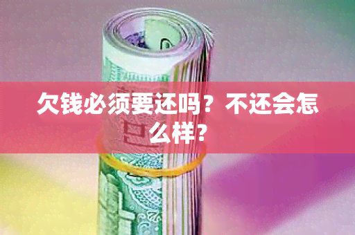 欠钱必须要还吗？不还会怎么样？