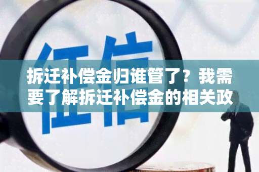 拆迁补偿金归谁管了？我需要了解拆迁补偿金的相关政策和规定