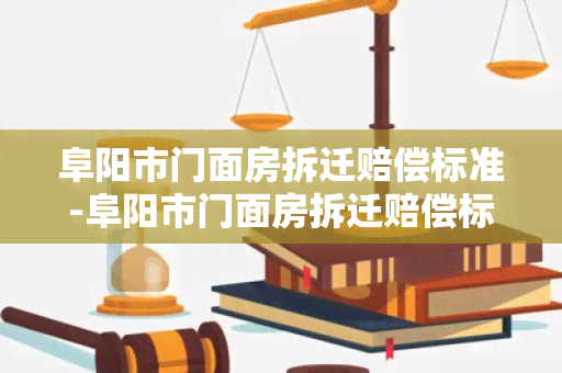 阜阳市门面房拆迁赔偿标准-阜阳市门面房拆迁赔偿标准是多少