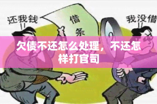 欠债不还怎么处理，不还怎样打官司