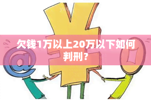 欠钱1万以上20万以下如何判刑？