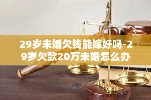 29岁未婚欠钱能嫁好吗-29岁欠款20万未婚怎么办