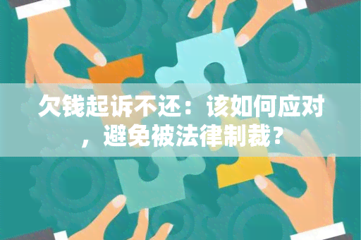 欠钱起诉不还：该如何应对，避免被法律制裁？