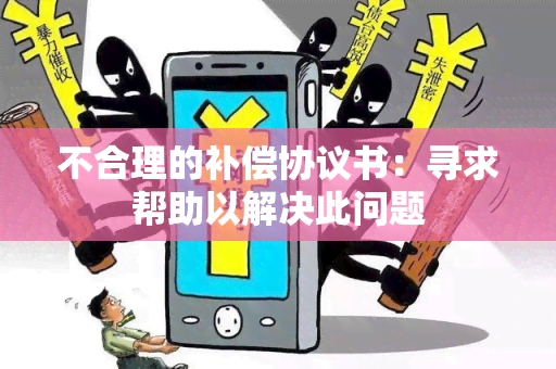 不合理的补偿协议书：寻求帮助以解决此问题