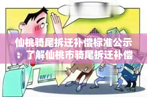 仙桃骑尾拆迁补偿标准公示：了解仙桃市骑尾拆迁补偿标准及相关政策