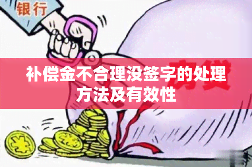 补偿金不合理没签字的处理方法及有效性