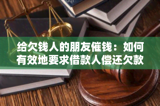 给欠钱人的朋友催钱：如何有效地要求借款人偿还欠款？