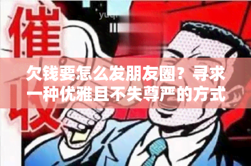 欠钱要怎么发朋友圈？寻求一种优雅且不失尊严的方式来提醒借款人。