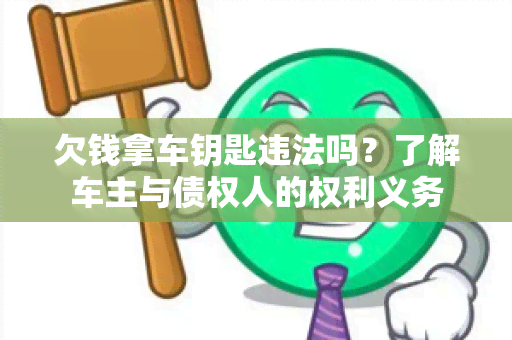 欠钱拿车钥匙违法吗？了解车主与债权人的权利义务