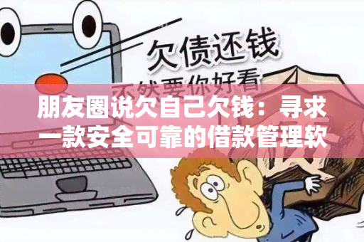 朋友圈说欠自己欠钱：寻求一款安全可靠的借款管理软件