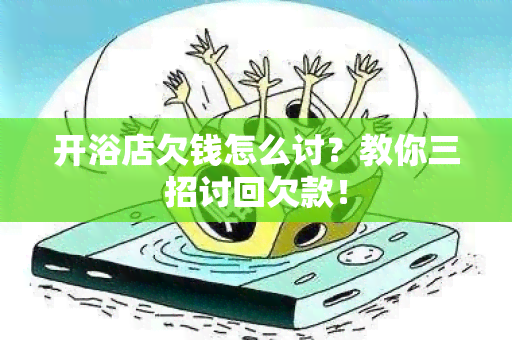 开浴店欠钱怎么讨？教你三招讨回欠款！