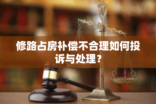 修路占房补偿不合理如何投诉与处理？