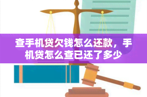 查手机贷欠钱怎么还款，手机贷怎么查已还了多少