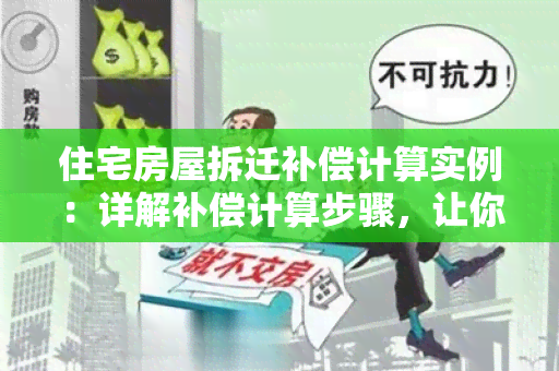 住宅房屋拆迁补偿计算实例：详解补偿计算步骤，让你了解拆迁补偿的具体算法