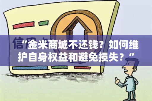 “金米商城不还钱？如何维护自身权益和避免损失？”