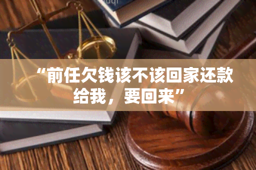 “前任欠钱该不该回家还款给我，要回来”