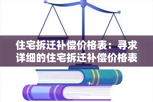 住宅拆迁补偿价格表：寻求详细的住宅拆迁补偿价格表信息