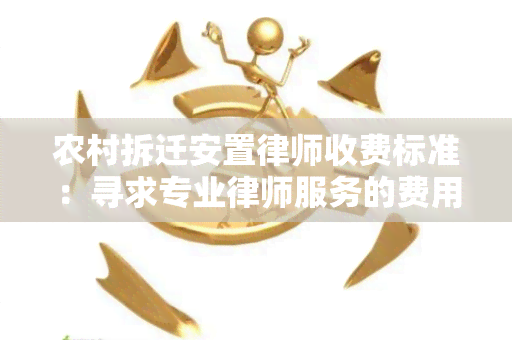 农村拆迁安置律师收费标准：寻求专业律师服务的费用如何计算？