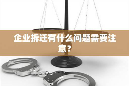 企业拆迁有什么问题需要注意？