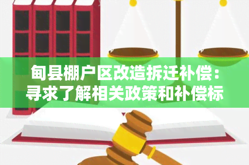 甸县棚户区改造拆迁补偿：寻求了解相关政策和补偿标准的详细信息