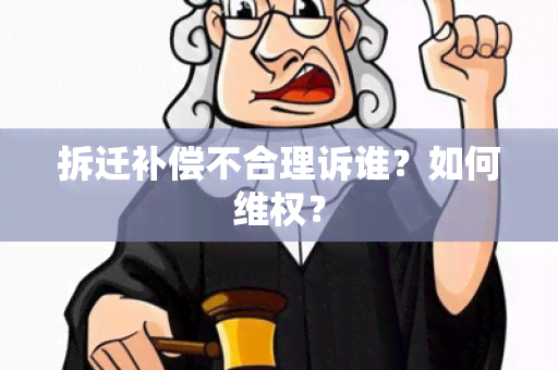 拆迁补偿不合理诉谁？如何 *** ？