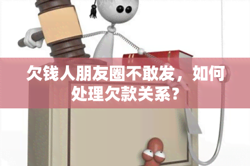 欠钱人朋友圈不敢发，如何处理欠款关系？