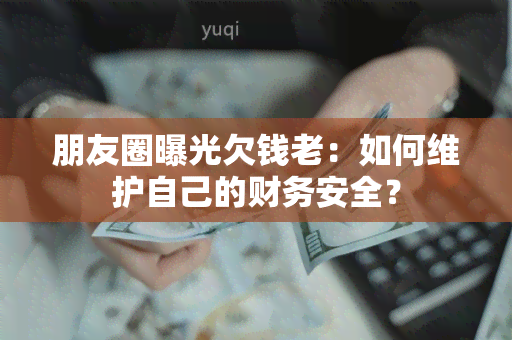 朋友圈曝光欠钱老：如何维护自己的财务安全？