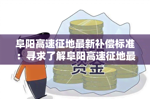 阜阳高速征地最新补偿标准：寻求了解阜阳高速征地最新补偿标准的相关信息