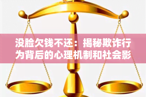 没脸欠钱不还：揭秘欺诈行为背后的心理机制和社会影响