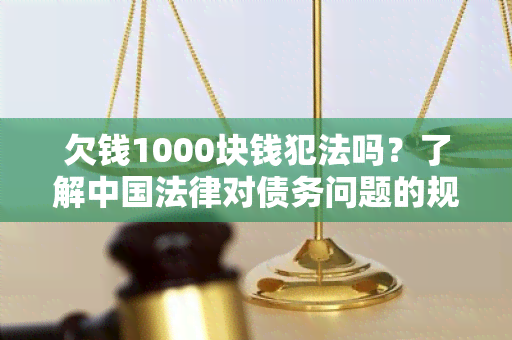 欠钱1000块钱犯法吗？了解中国法律对债务问题的规定与处理方式