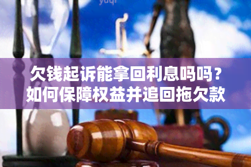 欠钱起诉能拿回利息吗吗？如何保障权益并追回拖欠款？