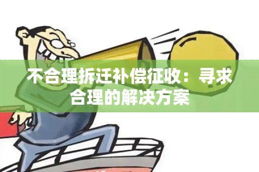 不合理拆迁补偿征收：寻求合理的解决方案