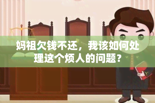 妈祖欠钱不还，我该如何处理这个烦人的问题？