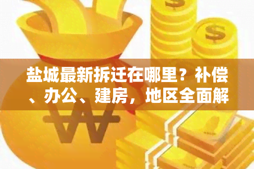 盐城最新拆迁在哪里？补偿、办公、建房，地区全面解析！