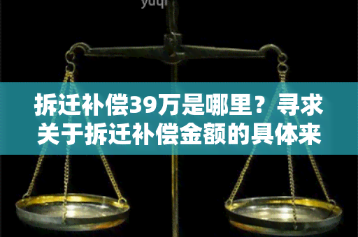 拆迁补偿39万是哪里？寻求关于拆迁补偿金额的具体来源及分配方式