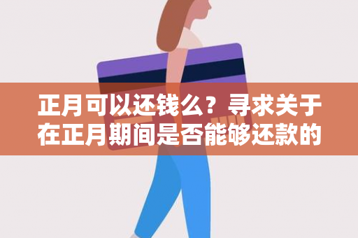 正月可以还钱么？寻求关于在正月期间是否能够还款的用户需求