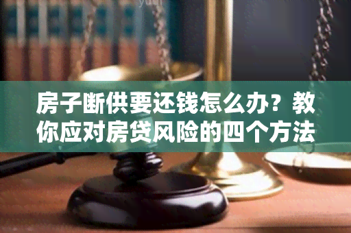 房子断供要还钱怎么办？教你应对房贷风险的四个方法！