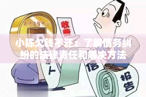 小陈欠钱不还：了解债务纠纷的法律责任和解决方法