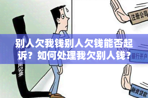 别人欠我钱别人欠钱能否起诉？如何处理我欠别人钱？