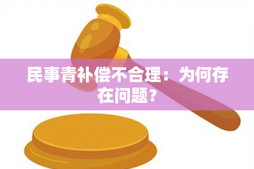 民事青补偿不合理：为何存在问题？