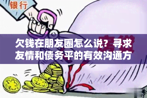 欠钱在朋友圈怎么说？寻求友情和债务平的有效沟通方式