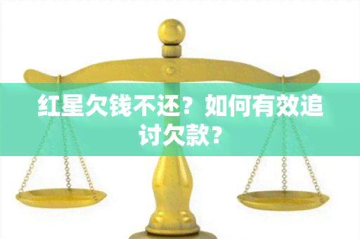 红星欠钱不还？如何有效追讨欠款？