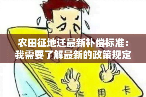 农田征地迁最新补偿标准：我需要了解最新的政策规定和补偿标准