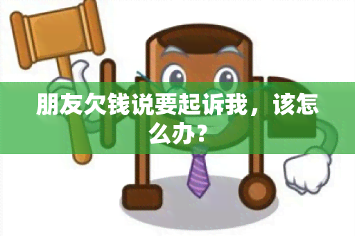 朋友欠钱说要起诉我，该怎么办？