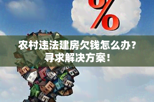 农村违法建房欠钱怎么办？寻求解决方案！